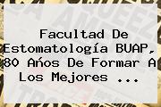 Facultad De Estomatología <b>BUAP</b>, 80 Años De Formar A Los Mejores ...
