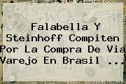 <b>Falabella</b> Y Steinhoff Compiten Por La Compra De Via Varejo En Brasil ...