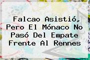 Falcao Asistió, Pero El <b>Mónaco</b> No Pasó Del Empate Frente Al <b>Rennes</b>