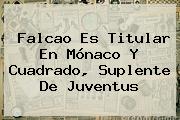 Falcao Es Titular En <b>Mónaco</b> Y Cuadrado, Suplente De <b>Juventus</b>