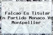 Falcao Es Titular En Partido <b>Monaco Vs Montpellier</b>