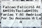 Falcao Felicitó Al '<b>Tecla</b>' <b>Farías</b> Y Al América Por Su Ascenso A La A