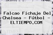 Falcao Fichaje Del <b>Chelsea</b> - Fútbol - ELTIEMPO.COM