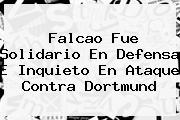 Falcao Fue Solidario En Defensa E Inquieto En Ataque Contra <b>Dortmund</b>