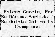 Falcao García, Por Su Décimo Partido Y Su Quinto Gol En La <b>Champions</b>