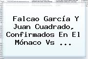 Ver falcao garcia y juan cuadrado confirmados en el monaco vs Falcao García Y Juan Cuadrado, Confirmados En El <b>Mónaco Vs</b> ...