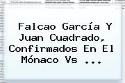 Falcao García Y Juan Cuadrado, Confirmados En El <b>Mónaco Vs</b> ...