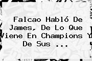 <b>Falcao</b> Habló De James, De Lo Que Viene En Champions Y De Sus ...