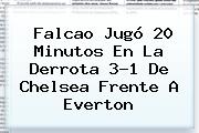 Falcao Jugó 20 Minutos En La Derrota 3-1 De <b>Chelsea</b> Frente A Everton