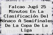 Falcao Jugó 25 Minutos En La Clasificación Del <b>Mónaco</b> A Semifinales De La Copa De La Liga