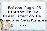 Falcao Jugó 25 Minutos En La Clasificación Del <b>Mónaco</b> A Semifinales ...