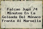 Falcao Jugó 74 Minutos En La Goleada Del <b>Mónaco</b> Frente Al Marsella