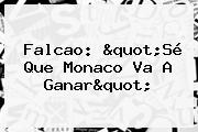 <b>Falcao</b>: "Sé Que Monaco Va A Ganar"