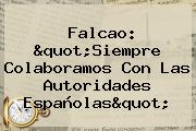 <b>Falcao</b>: "Siempre Colaboramos Con Las Autoridades Españolas"