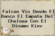 Falcao Vio Desde El Banco El Empate Del <b>Chelsea</b> Con El Dinamo Kiev