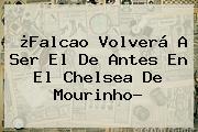 ¿Falcao Volverá A Ser El De Antes En El <b>Chelsea</b> De Mourinho?