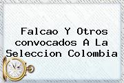 Falcao Y Otros <b>convocados</b> A La <b>Seleccion Colombia</b>