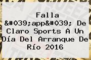 Falla 'app' De <b>Claro Sports</b> A Un Día Del Arranque De Río 2016