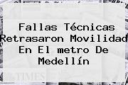 Fallas Técnicas Retrasaron Movilidad En El <b>metro De Medellín</b>