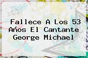 Fallece A Los 53 Años El Cantante <b>George Michael</b>