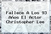 Fallece A Los 93 Años El Actor <b>Christopher Lee</b>