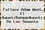 Ver fallece adam west el quotbatmanquot de los sesenta Fallece <b>Adam West</b>, El "Batman" De Los Sesenta