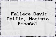 Ver fallece david delfin modisto espanol Fallece <b>David Delfín</b>, Modisto Español