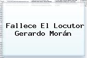 Fallece El Locutor <b>Gerardo Morán</b>