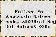Fallece En Venezuela <b>Nelson Pinedo</b>, 'el Rey Del Bolero'