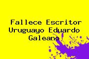Fallece Escritor Uruguayo <b>Eduardo Galeano</b>