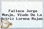 Fallece Jorge Monje, Viudo De La Actriz <b>Lorena Rojas</b>