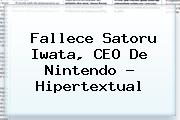 Fallece <b>Satoru Iwata</b>, CEO De Nintendo - Hipertextual