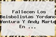 Fallecen Los Beisbolistas <b>Yordano Ventura</b> Y Andy Marte En ...