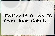 Falleció A Los 66 Años <b>Juan Gabriel</b>