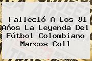 Falleció A Los 81 Años La Leyenda Del Fútbol Colombiano <b>Marcos Coll</b>