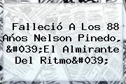 Falleció A Los 88 Años <b>Nelson Pinedo</b>, 'El Almirante Del Ritmo'