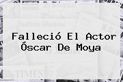 Falleció El Actor <b>Óscar De Moya</b>