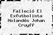 Ver fallecio el exfutbolista holandes johan cruyff Falleció El Exfutbolista Holandés <b>Johan Cruyff</b>