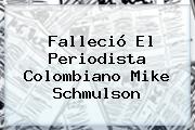 Falleció El Periodista Colombiano <b>Mike Schmulson</b>
