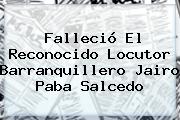 Falleció El Reconocido Locutor Barranquillero <b>Jairo Paba</b> Salcedo