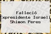 Falleció Expresidente Israelí <b>Shimon Peres</b>