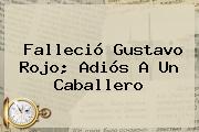 Falleció <b>Gustavo Rojo</b>; Adiós A Un Caballero