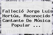 Ver fallecio jorge luis hortua reconocido cantante de musica popular Falleció <b>Jorge Luis Hortúa</b>, Reconocido Cantante De Música Popular ...