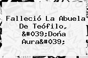 Falleció La Abuela De Teófilo, 'Doña Aura'