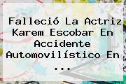 Falleció La Actriz <b>Karem Escobar</b> En Accidente Automovilístico En <b>...</b>