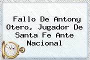 Fallo De Antony Otero, Jugador De <b>Santa Fe</b> Ante Nacional