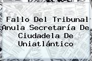 Fallo Del Tribunal Anula Secretaría De Ciudadela De <b>Uniatlántico</b>