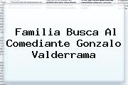 Familia Busca Al Comediante <b>Gonzalo Valderrama</b>