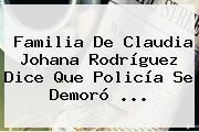 Familia De <b>Claudia Johana Rodríguez</b> Dice Que Policía Se Demoró ...