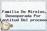 Familia De Mireles, Desesperada Por Lentitud Del <b>proceso</b>